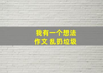 我有一个想法作文 乱扔垃圾